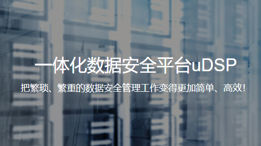 一体化数据安全平台uDSP 把繁琐、繁重的数据安全